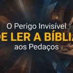 O Perigo Invisível de Ler a Bíblia aos Pedaços
