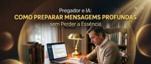 Pregador e IA: Como Preparar Mensagens Profundas sem Perder a Essência