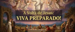 A volta de Jesus: viva preparado!
