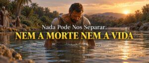 Nada Pode Nos Separar: Nem A Morte Nem A Vida