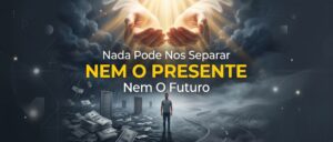 Nada Pode Nos Separar: Nem O Presente, Nem O Futuro.