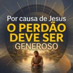 Por Causa de Jesus o Perdão Deve Ser Generoso