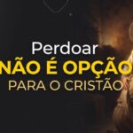Perdoar Não É Opção Para O Cristão