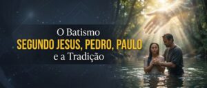 O Batismo Segundo Jesus, Pedro, Paulo e A Teologia Humana