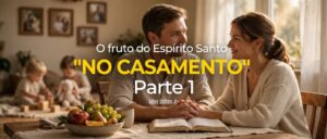 O fruto do Espírito Santo no casamento | Parte 1
